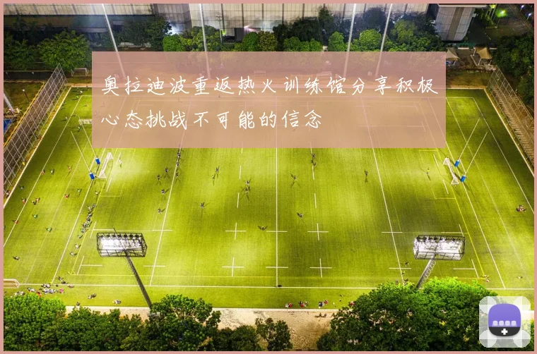 奥拉迪波重返热火训练馆分享积极心态挑战不可能的信念